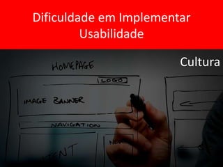 Dificuldade em Implementar
Usabilidade
 