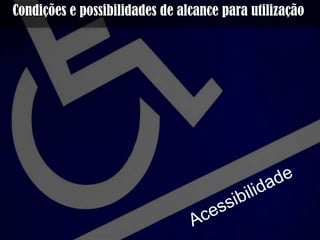 Condições e possibilidades de alcance para
utilização
 