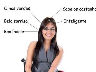 Olhos verdes Cabelos castanhos
Belo sorriso
Boa índole
Taise Guedes
 