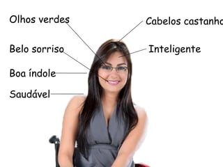 Olhos verdes Cabelos castanhos
Belo sorriso Inteligente
Boa índole
Taise Guedes
 