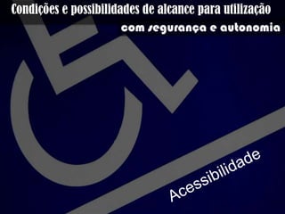 Condições e possibilidades de alcance para
utilização com segurança e autonomia
 