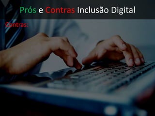 Prós e Contras Inclusão Digital
 
