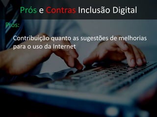 Prós e Contras Inclusão Digital
Prós:
 