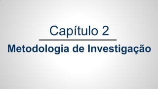 Capítulo 2
Metodologia de Investigação
 