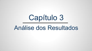 Capítulo 3
Análise dos Resultados
 