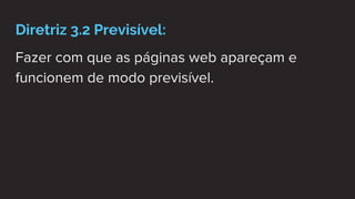 Diretriz 3.2 Previsível:
Fazer com que as páginas web apareçam e
funcionem de modo previsível.
 
