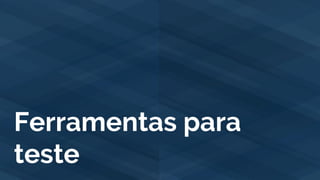 Ferramentas para
teste
 