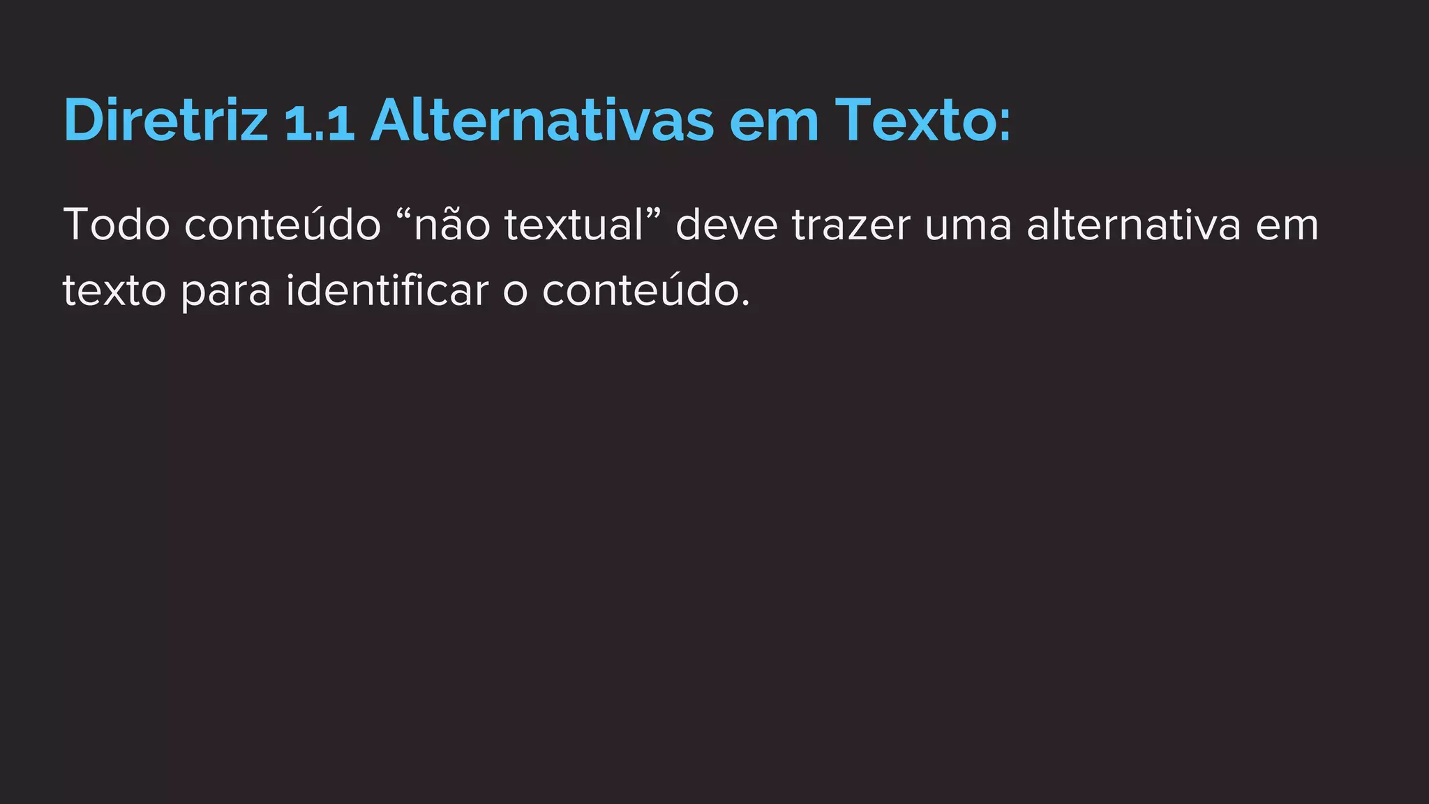Diretriz 1.1 Alternativas em Texto:
Todo conteúdo “não textual” deve trazer uma alternativa em
texto para identificar o conteúdo.
 