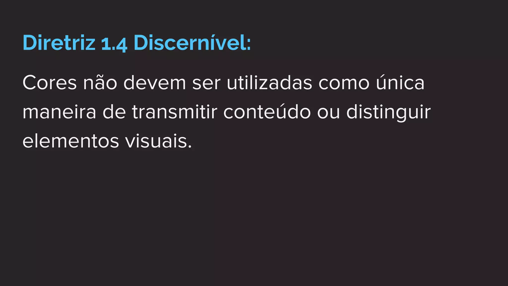Diretriz 1.4 Discernível:
Cores não devem ser utilizadas como única
maneira de transmitir conteúdo ou distinguir
elementos visuais.
 