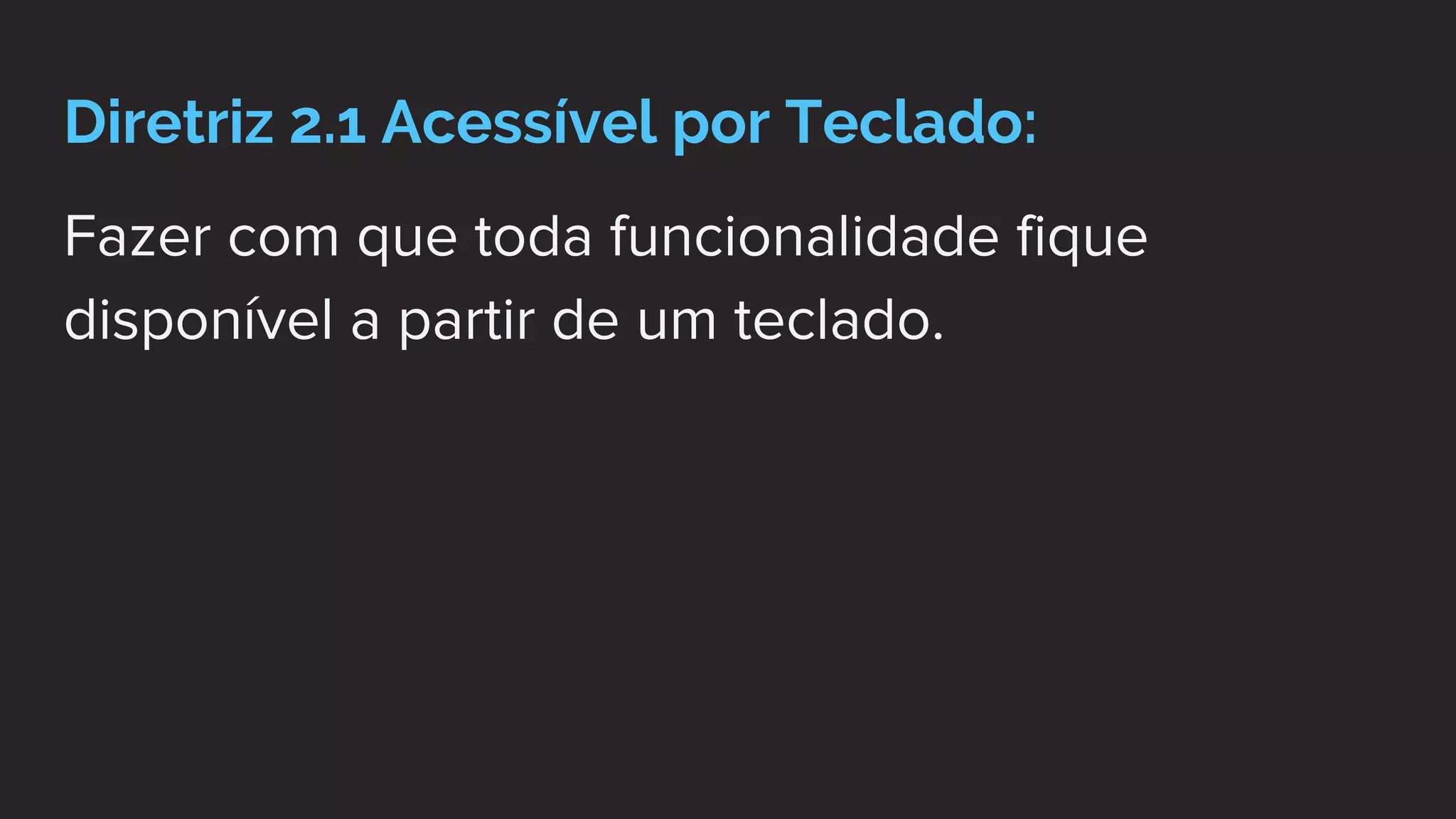 Diretriz 2.1 Acessível por Teclado:
Fazer com que toda funcionalidade fique
disponível a partir de um teclado.
 