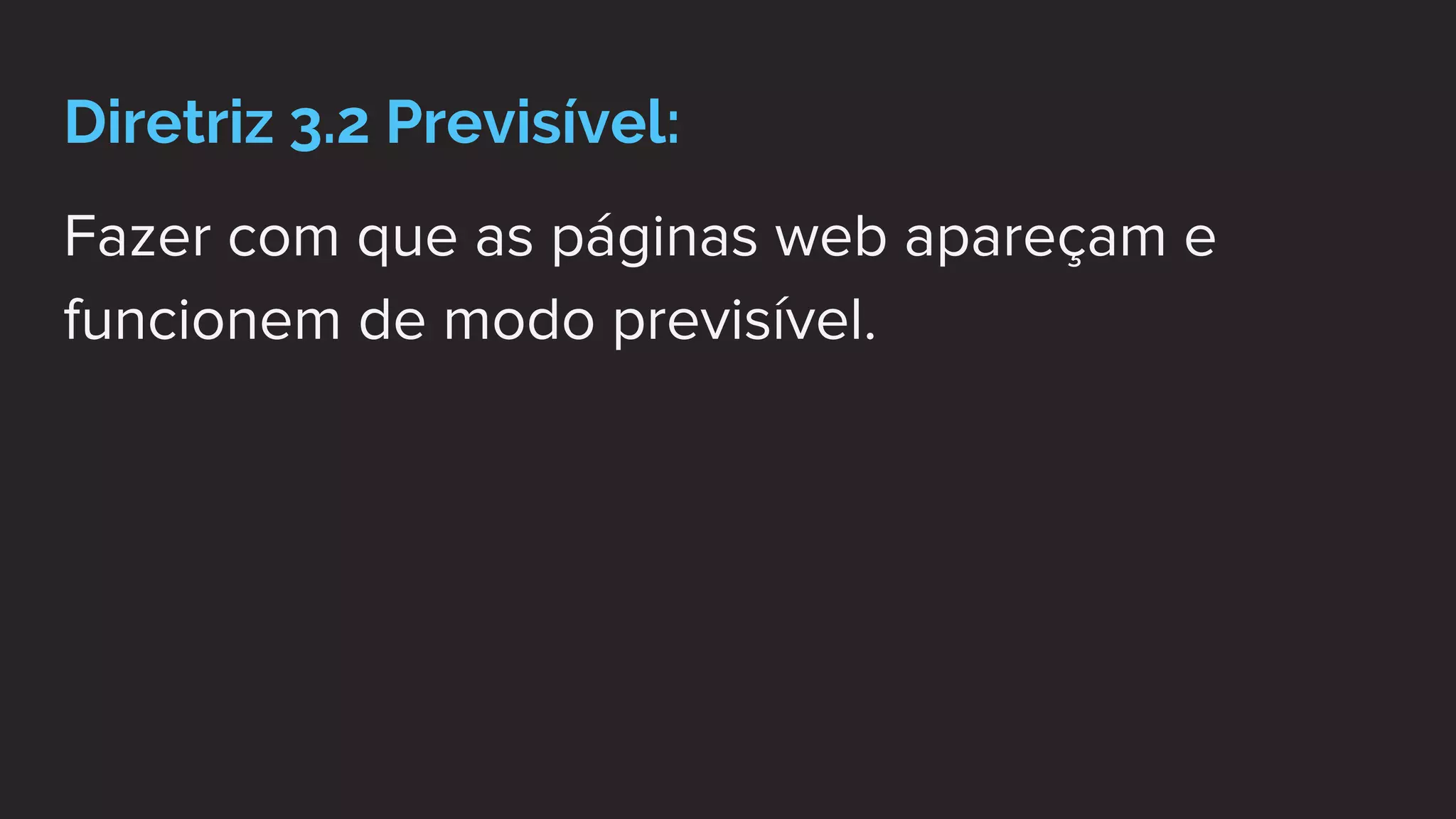 Diretriz 3.2 Previsível:
Fazer com que as páginas web apareçam e
funcionem de modo previsível.
 