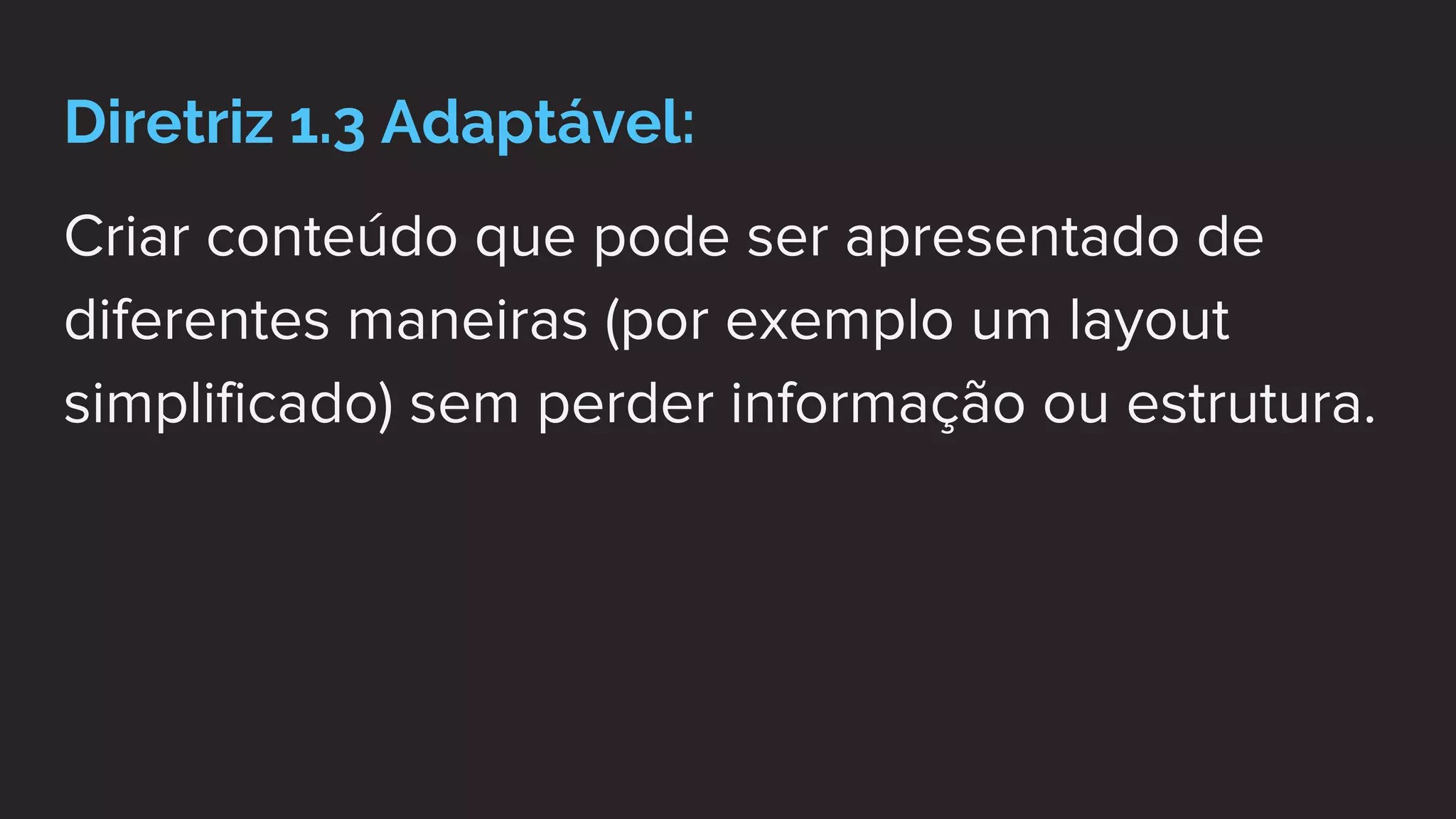 Diretriz 1.3 Adaptável:
Criar conteúdo que pode ser apresentado de
diferentes maneiras (por exemplo um layout
simplificado) sem perder informação ou estrutura.
 