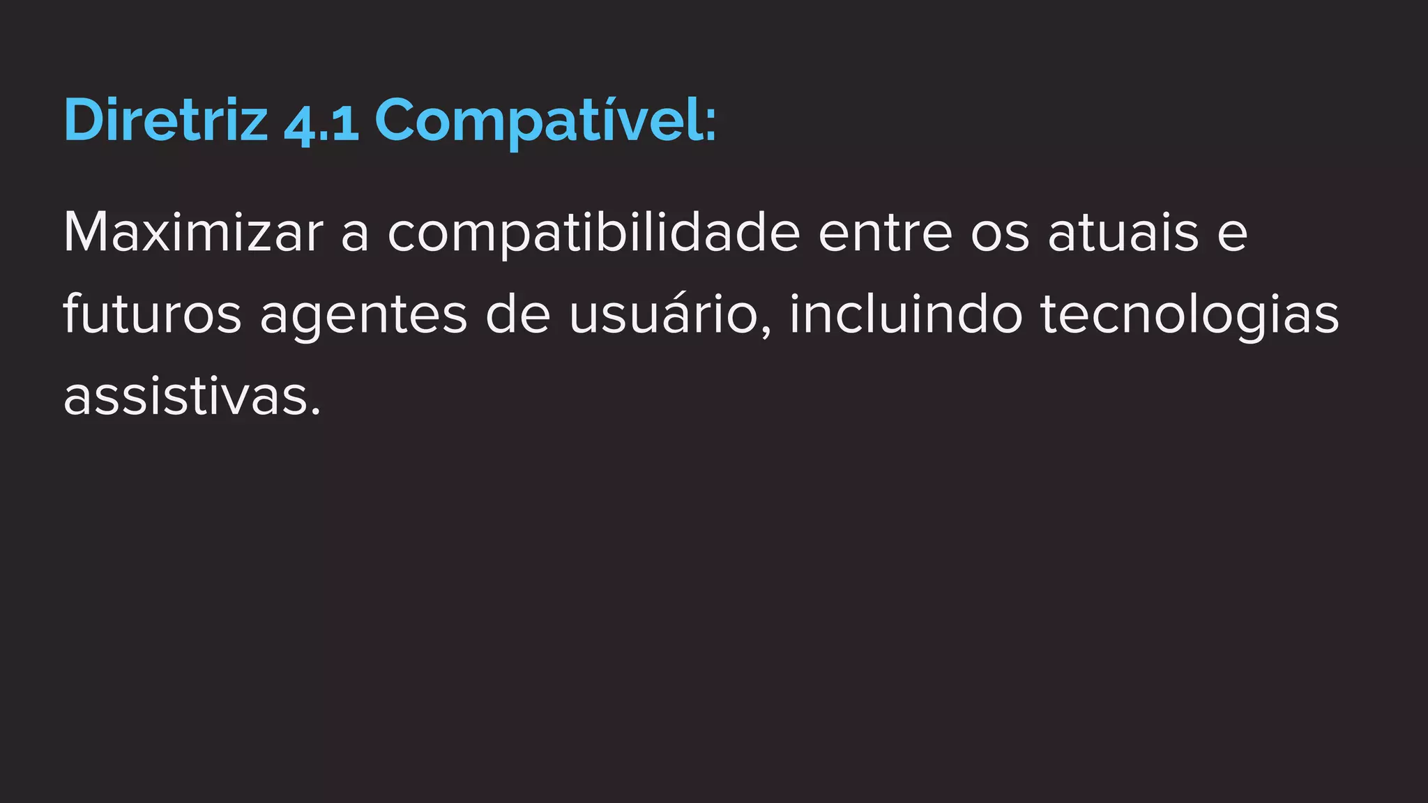 Diretriz 4.1 Compatível:
Maximizar a compatibilidade entre os atuais e
futuros agentes de usuário, incluindo tecnologias
assistivas.
 