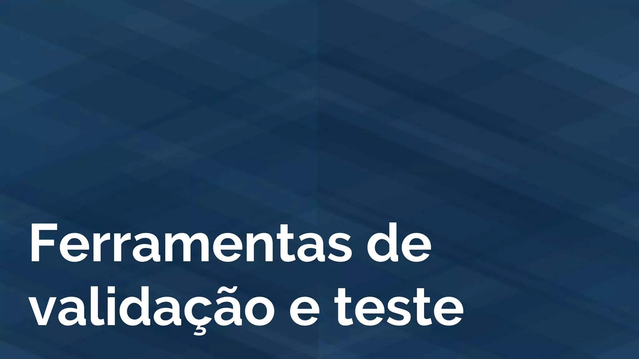 Ferramentas de
validação e teste
 