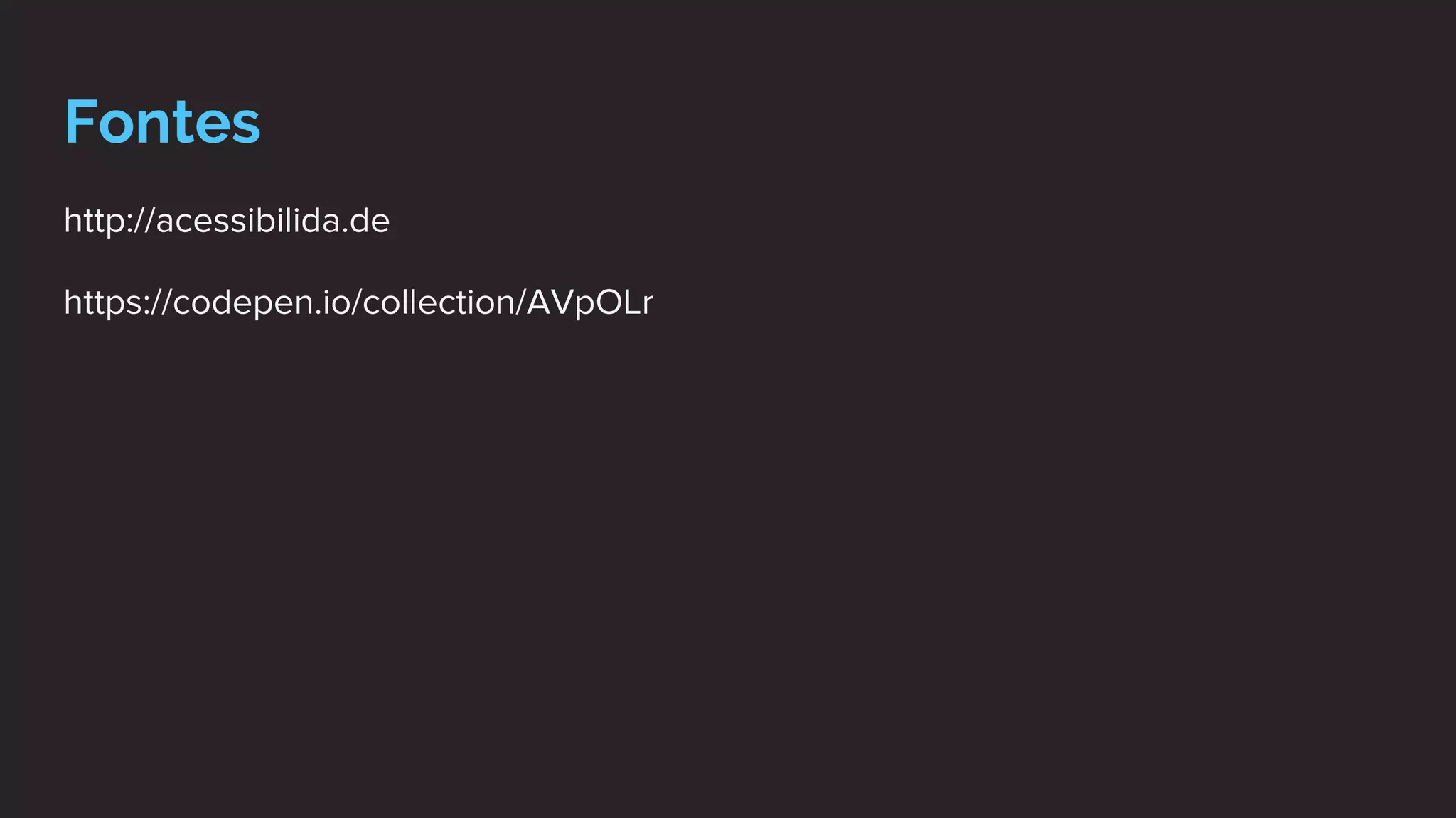 Fontes
http://acessibilida.de
https://codepen.io/collection/AVpOLr
 