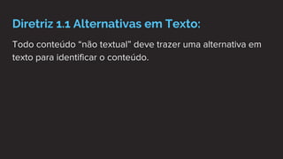 Diretriz 1.1 Alternativas em Texto:
Todo conteúdo “não textual” deve trazer uma alternativa em
texto para identificar o conteúdo.
 