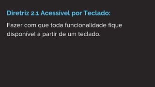 Diretriz 2.1 Acessível por Teclado:
Fazer com que toda funcionalidade fique
disponível a partir de um teclado.
 