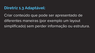Diretriz 1.3 Adaptável:
Criar conteúdo que pode ser apresentado de
diferentes maneiras (por exemplo um layout
simplificado) sem perder informação ou estrutura.
 