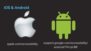 iOS & Android
apple.com/accessibility support.google.com/accessibility/
android/?hl=pt-BR
 