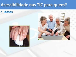 Acessibilidade nas TIC para quem?Idosos