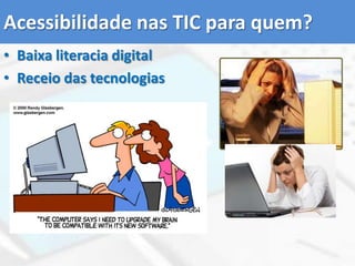Acessibilidade nas TIC para quem?Baixa literacia digitalReceio das tecnologias