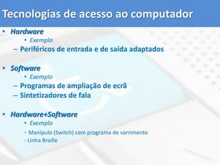 Formas de acesso ao computadorAcesso indirectoAtravés da técnica de varrimento, o computador aponta sequencialmente um conjunto de itens que o utilizador selecciona, usando normalmente um manípulo.VarrimentoAutomático