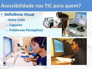 Acessibilidade nas TIC para quem?Deficiência VisualBaixa visãoCegueiraProblemas Perceptivos