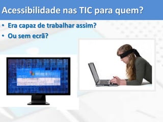 Acessibilidade nas TIC para quem?Era capaz de trabalhar assim?Ou sem ecrã?