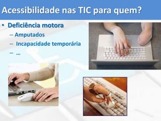 Acessibilidade nas TIC para quem?Deficiência motoraAmputadosIncapacidade temporária…