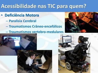 Acessibilidade nas TIC para quem?Deficiência MotoraParalisia CerebralTraumatismos Crâneo-encefálicosTraumatismos vertebro-medulares