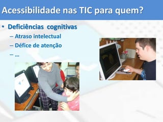 Acessibilidade nas TIC para quem?Deficiências  cognitivasAtraso intelectualDéfice de atenção…
