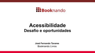 Acessibilidade
Desafio e oportunidades
José Fernando Tavares
Booknando Livros
 