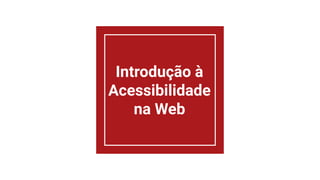Introdução à
Acessibilidade
na Web
 