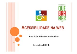ACESSIBILIDADE NA WEB
Prof. Esp. Salomão Alcolumbre

Dezembro 2013

 