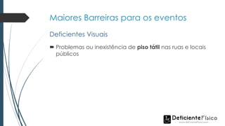 Maiores Barreiras para os eventos
 Problemas ou inexistência de piso tátil nas ruas e locais
públicos
Deficientes Visuais
 