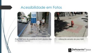 Acessibilidade em Fotos
Piso Tátil fora do padrão e com obstáculos
(Av. Presidente Vargas-RJ)
Utilização errada do piso tátil
 
