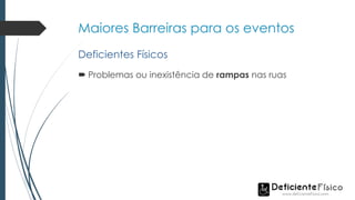 Maiores Barreiras para os eventos
 Problemas ou inexistência de rampas nas ruas
Deficientes Físicos
 