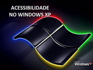 ACESSIBILIDADE
NO WINDOWS XP
 