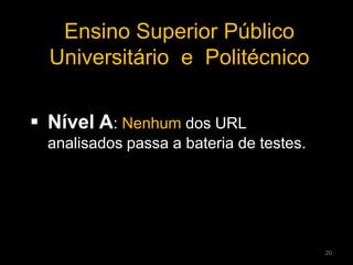 Ensino Superior Público
Universitário e Politécnico
 Nível A: Nenhum dos URL
analisados passa a bateria de testes.
20
 