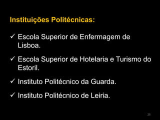 Instituições Politécnicas:
 Escola Superior de Enfermagem de
Lisboa.
 Escola Superior de Hotelaria e Turismo do
Estoril.
 Instituto Politécnico da Guarda.
 Instituto Politécnico de Leiria.
25
 