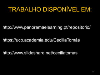 TRABALHO DISPONÍVEL EM:
http://www.panoramaelearning.pt/repositorio/
https://ucp.academia.edu/CeciliaTomás
http://www.slideshare.net/ceciliatomas
32
 