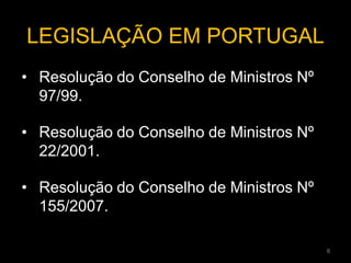 • Resolução do Conselho de Ministros Nº
97/99.
• Resolução do Conselho de Ministros Nº
22/2001.
• Resolução do Conselho de Ministros Nº
155/2007.
LEGISLAÇÃO EM PORTUGAL
8
 