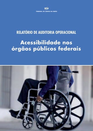 RELATÓRIO DE AUDITORIA OPERACIONAL
Acessibilidade nos
órgãos públicos federais
 