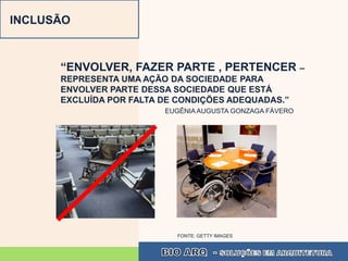 INCLUSÃO



      “ENVOLVER, FAZER PARTE , PERTENCER –
      REPRESENTA UMA AÇÃO DA SOCIEDADE PARA
      ENVOLVER PARTE DESSA SOCIEDADE QUE ESTÁ
      EXCLUÍDA POR FALTA DE CONDIÇÕES ADEQUADAS.”
                         EUGÊNIA AUGUSTA GONZAGA FÁVERO




                           FONTE: GETTY IMAGES
 