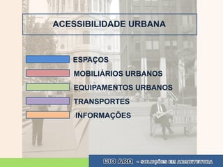 ACESSIBILIDADE URBANA



   ESPAÇOS
   MOBILIÁRIOS URBANOS
   EQUIPAMENTOS URBANOS
   TRANSPORTES
    INFORMAÇÕES
 