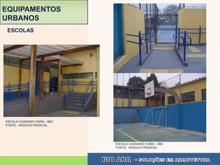 EQUIPAMENTOS
URBANOS
 ESCOLAS




ESCOLA CASSIANO FARIA - SBC
FONTE: ARQUIVO PESSOAL




                              ESCOLA CASSIANO FARIA - SBC
                              FONTE: ARQUIVO PESSOAL
 