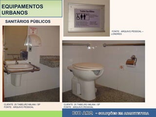 EQUIPAMENTOS
URBANOS
 SANITÁRIOS PÚBLICOS

                                                                      FONTE: ARQUIVO PESSOAL –
                                                                      LONDRES




CLIENTE: 25 TABELIÃO MILANI / SP   CLIENTE: 25 TABELIÃO MILANI / SP
FONTE: ARQUIVO PESSOAL             FONTE: ARQUIVO PESSOAL
 