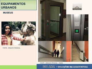 EQUIPAMENTOS
URBANOS
 MUSEUS




FONTE: ARQUIVO PESSOAL




                         FONTE: ARQUIVO PESSOAL – PARIS
 