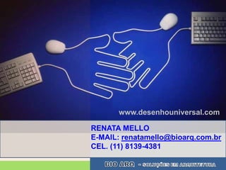www.desenhouniversal.com

RENATA MELLO
E-MAIL: renatamello@bioarq.com.br
CEL. (11) 8139-4381
 