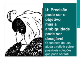 U: Precisão pode ser o objetivo mas a ambiguidade pode ser desejável O contexto de uso ajuda a refletir sobre possíveis soluções, que pode ser tátil ... 